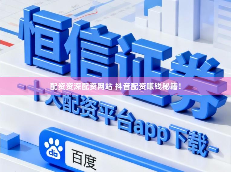 配资资深配资网站 抖音配资赚钱秘籍！