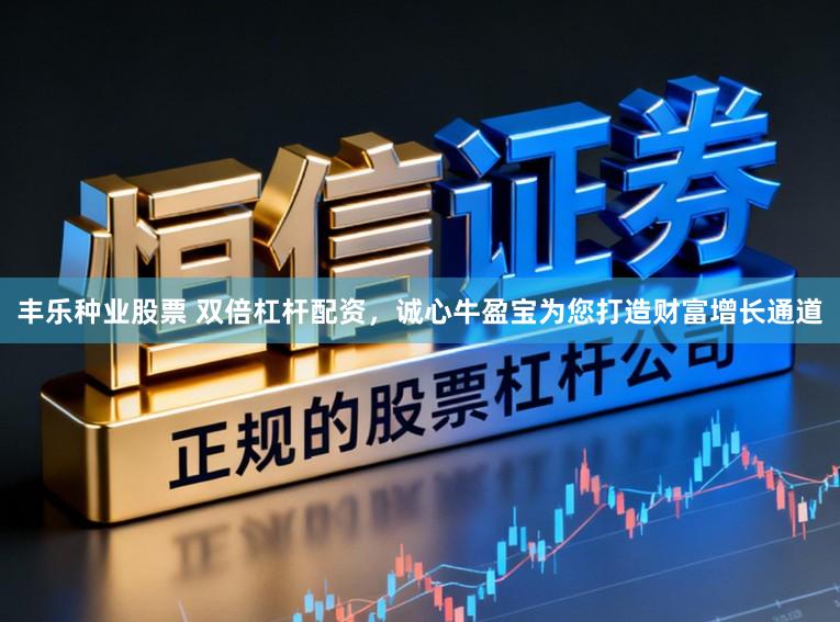 丰乐种业股票 双倍杠杆配资，诚心牛盈宝为您打造财富增长通道