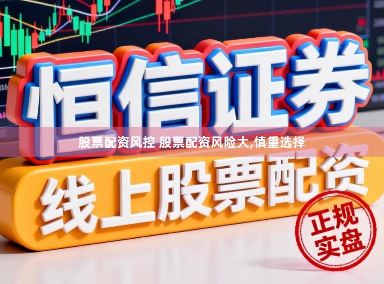 股票配资风控 股票配资风险大，慎重选择