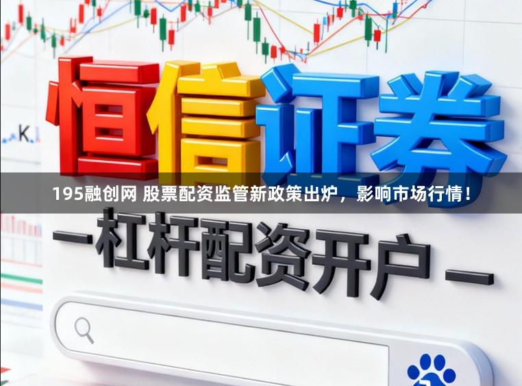 195融创网 股票配资监管新政策出炉,影响市场行情!