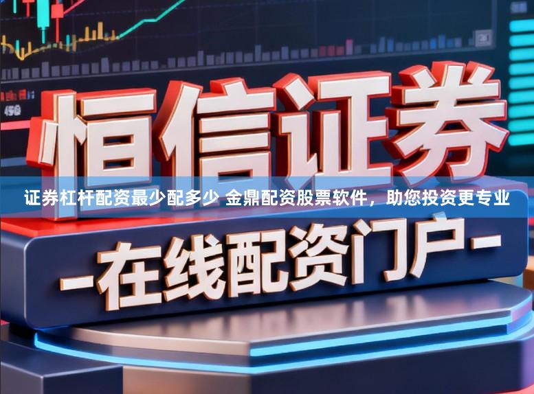 证券杠杆配资最少配多少 金鼎配资股票软件，助您投资更专业