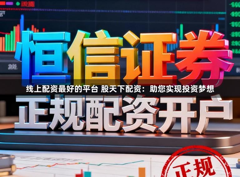 线上配资最好的平台 股天下配资：助您实现投资梦想
