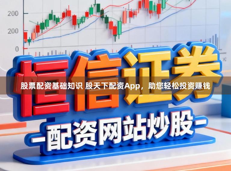 股票配资基础知识 股天下配资App，助您轻松投资赚钱