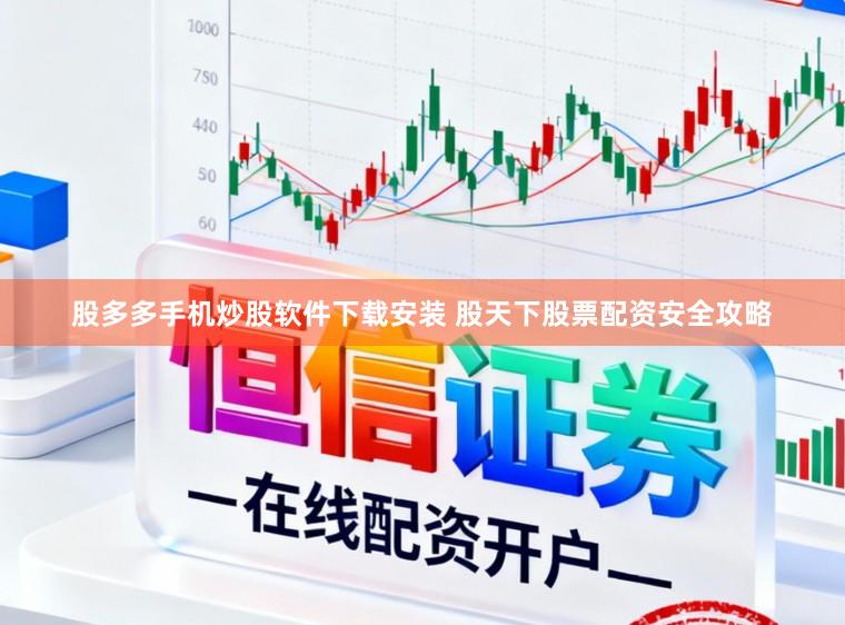 股多多手机炒股软件下载安装 股天下股票配资安全攻略