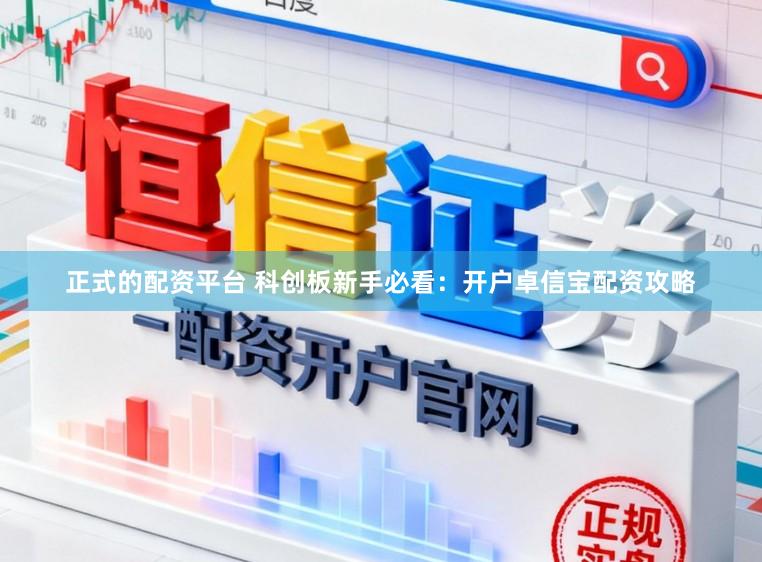 正式的配资平台 科创板新手必看：开户卓信宝配资攻略