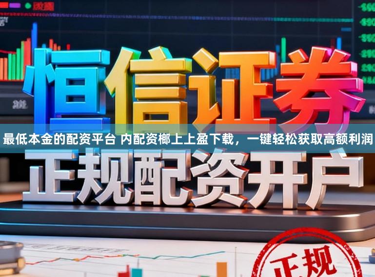 最低本金的配资平台 内配资榔上上盈下载，一键轻松获取高额利润