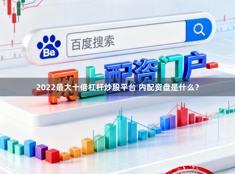 2022最大十倍杠杆炒股平台 内配资盘是什么?