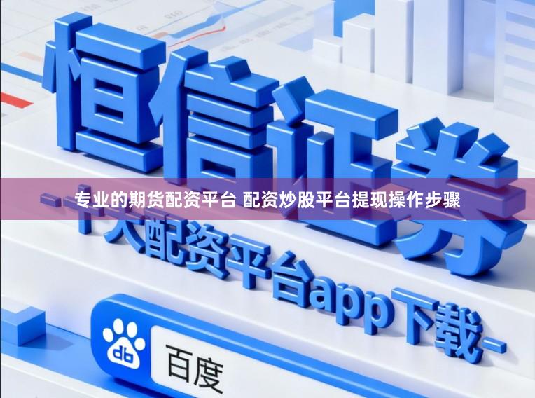 专业的期货配资平台 配资炒股平台提现操作步骤