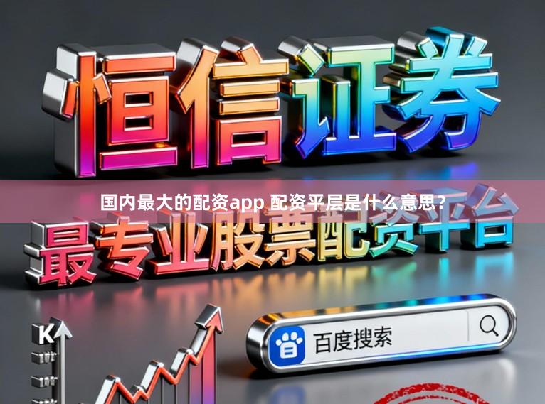 国内最大的配资app 配资平层是什么意思？