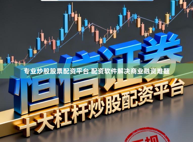 专业炒股股票配资平台 配资软件解决商业融资难题