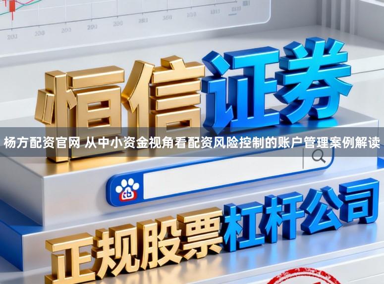 杨方配资官网 从中小资金视角看配资风险控制的账户管理案例解读