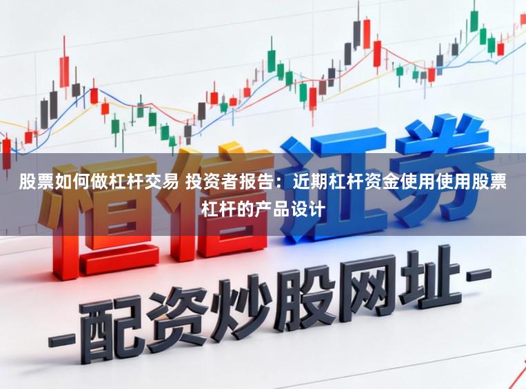 股票如何做杠杆交易 投资者报告：近期杠杆资金使用使用股票杠杆的产品设计