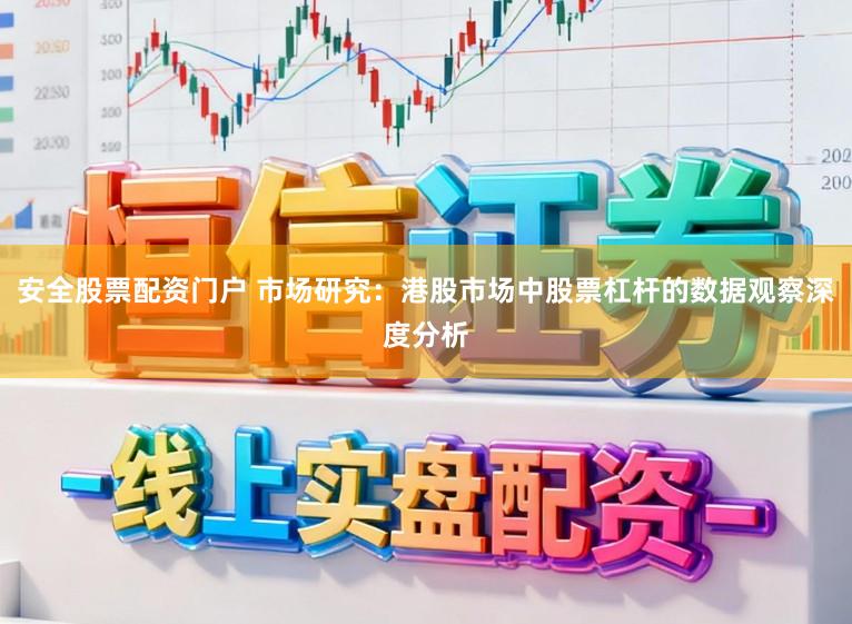 安全股票配资门户 市场研究：港股市场中股票杠杆的数据观察深度分析