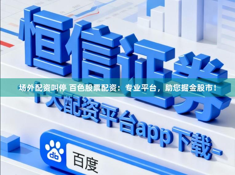 场外配资叫停 百色股票配资：专业平台，助您掘金股市！
