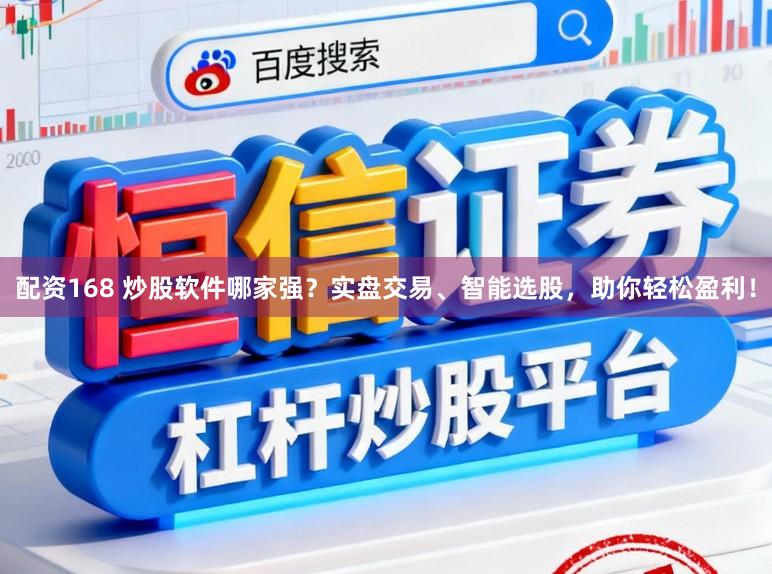 配资168 炒股软件哪家强？实盘交易、智能选股，助你轻松盈利！