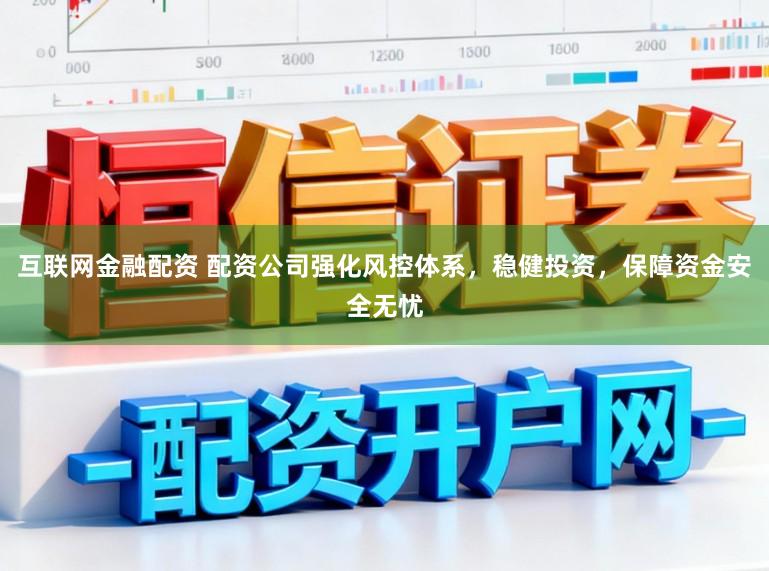 互联网金融配资 配资公司强化风控体系，稳健投资，保障资金安全无忧