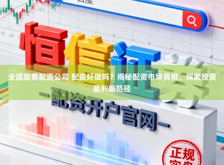 全国股票配资公司 配资好做吗？揭秘配资市场真相，探索投资盈利新路径