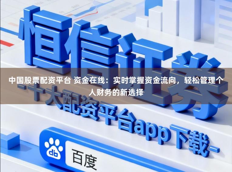 中国股票配资平台 资金在线：实时掌握资金流向，轻松管理个人财务的新选择