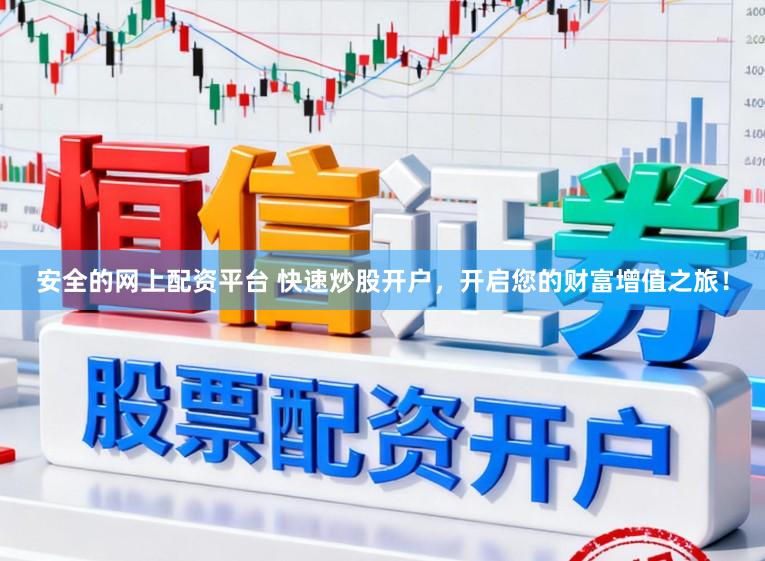 安全的网上配资平台 快速炒股开户,开启您的财富增值之旅!