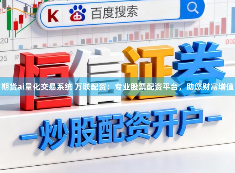 期货ai量化交易系统 万联配资：专业股票配资平台，助您财富增值