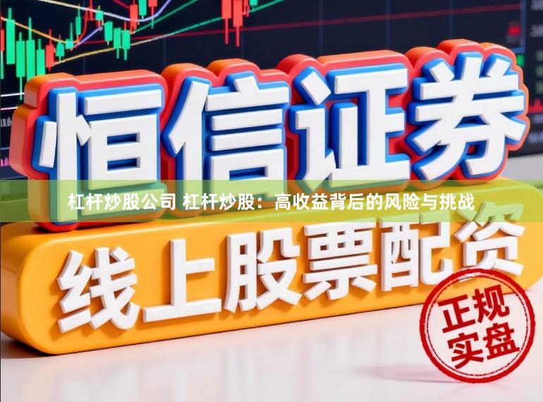 杠杆炒股公司 杠杆炒股:高收益背后的风险与挑战