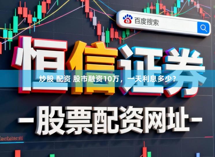 炒股 配资 股市融资10万，一天利息多少？