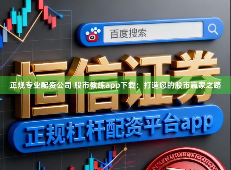 正规专业配资公司 股市教练app下载：打造您的股市赢家之路