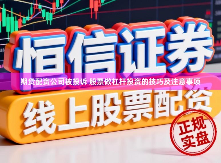 期货配资公司被投诉 股票做杠杆投资的技巧及注意事项