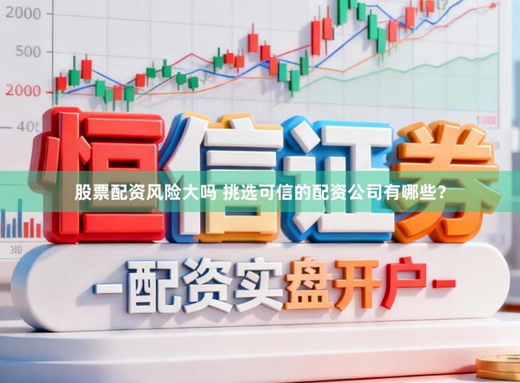 股票配资风险大吗 挑选可信的配资公司有哪些？