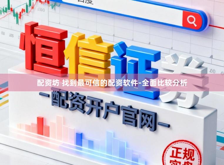 配资坊 找到最可信的配资软件-全面比较分析