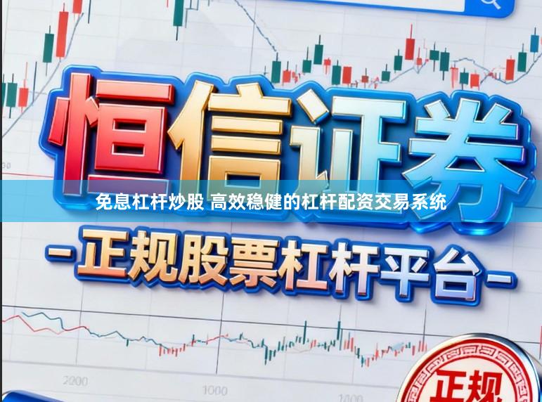 免息杠杆炒股 高效稳健的杠杆配资交易系统
