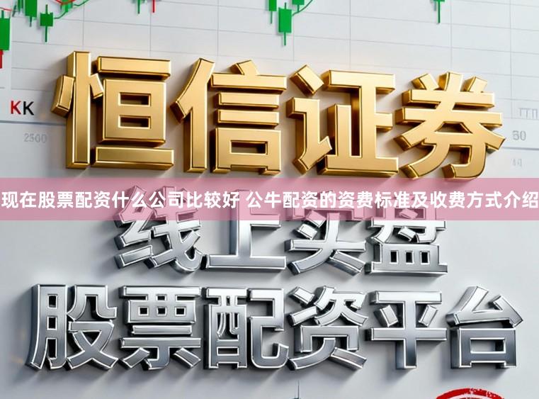 现在股票配资什么公司比较好 公牛配资的资费标准及收费方式介绍
