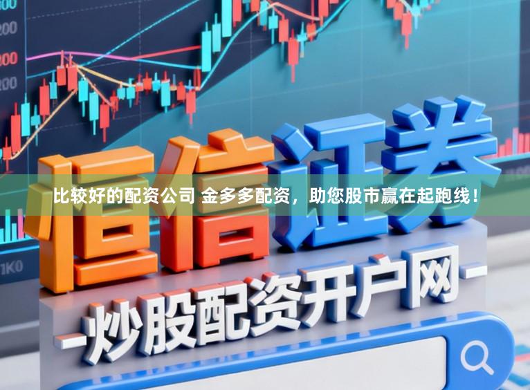 比较好的配资公司 金多多配资，助您股市赢在起跑线！