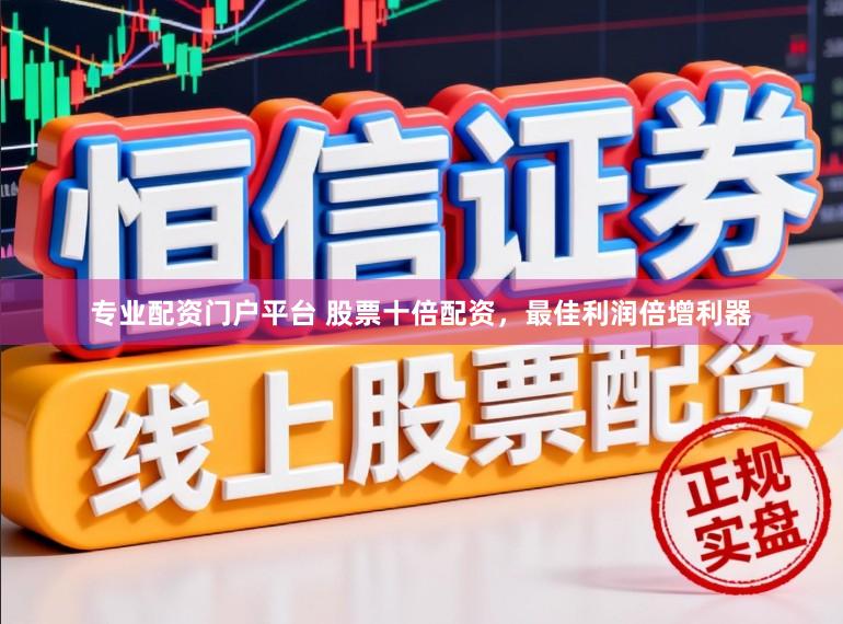 专业配资门户平台 股票十倍配资，最佳利润倍增利器