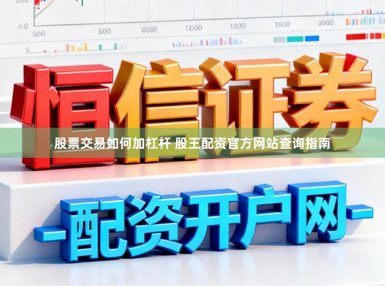 股票交易如何加杠杆 股王配资官方网站查询指南
