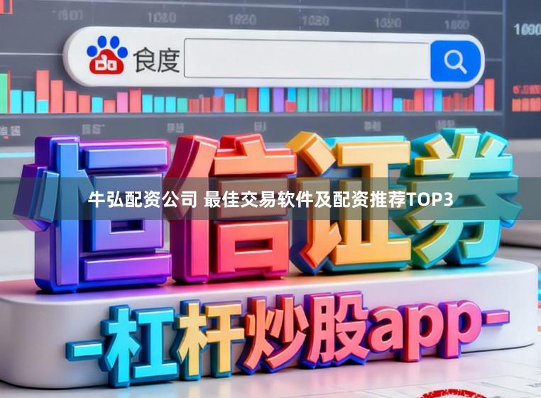 牛弘配资公司 最佳交易软件及配资推荐TOP3