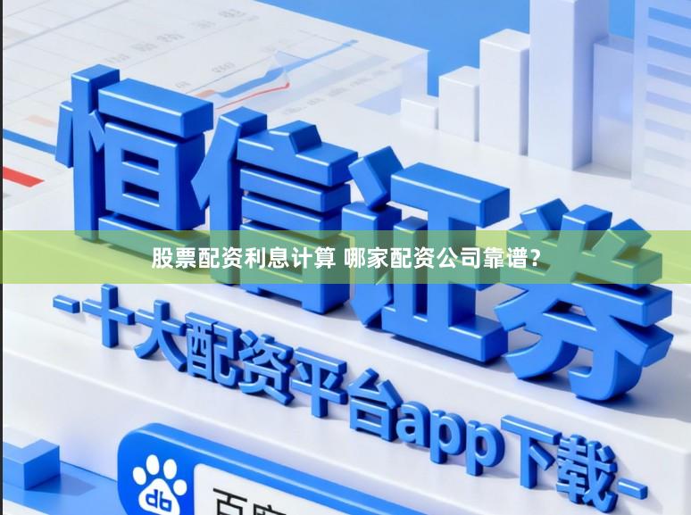 股票配资利息计算 哪家配资公司靠谱？