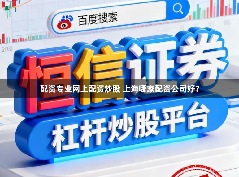 配资专业网上配资炒股 上海哪家配资公司好？