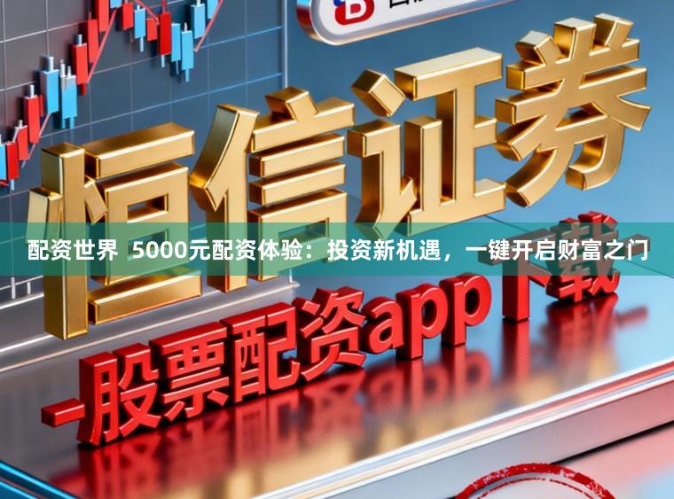 配资世界 5000元配资体验:投资新机遇,一键开启财富之门