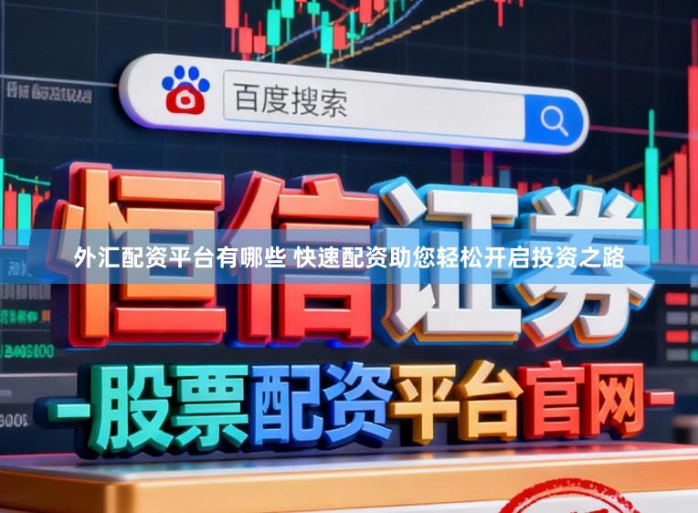 外汇配资平台有哪些 快速配资助您轻松开启投资之路