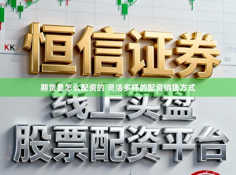 期货是怎么配资的 灵活多样的配资销售方式
