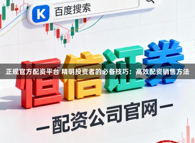 正规官方配资平台 精明投资者的必备技巧：高效配资销售方法