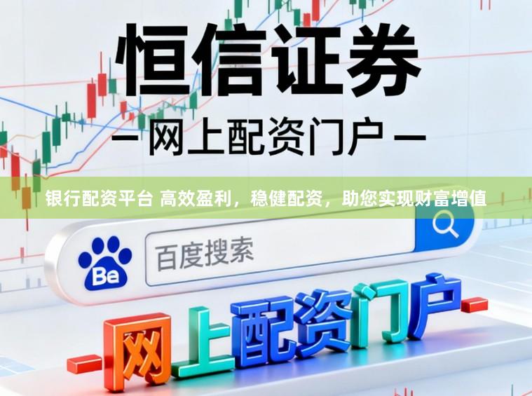 银行配资平台 高效盈利,稳健配资,助您实现财富增值
