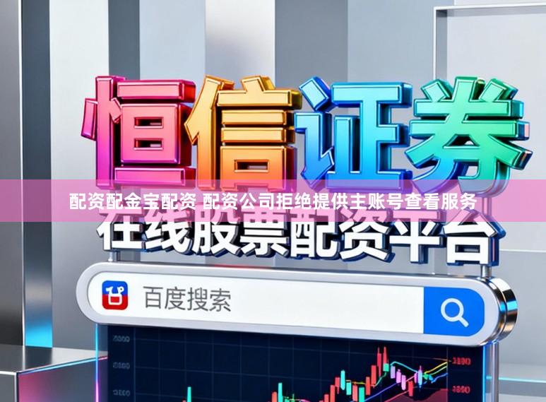 配资配金宝配资 配资公司拒绝提供主账号查看服务