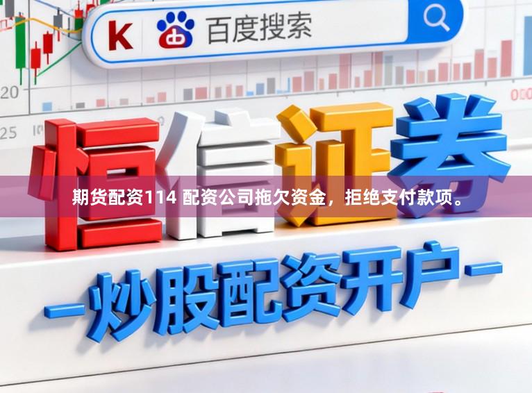期货配资114 配资公司拖欠资金，拒绝支付款项。