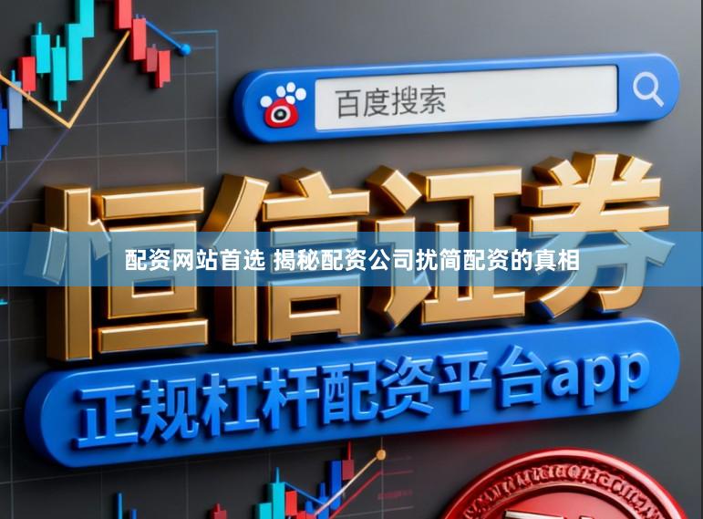 配资网站首选 揭秘配资公司扰简配资的真相