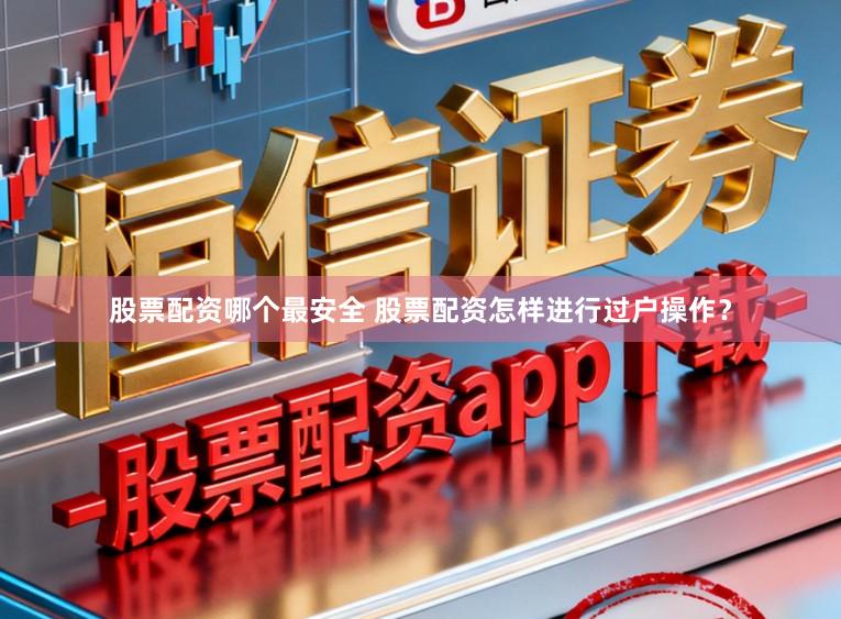 股票配资哪个最安全 股票配资怎样进行过户操作？