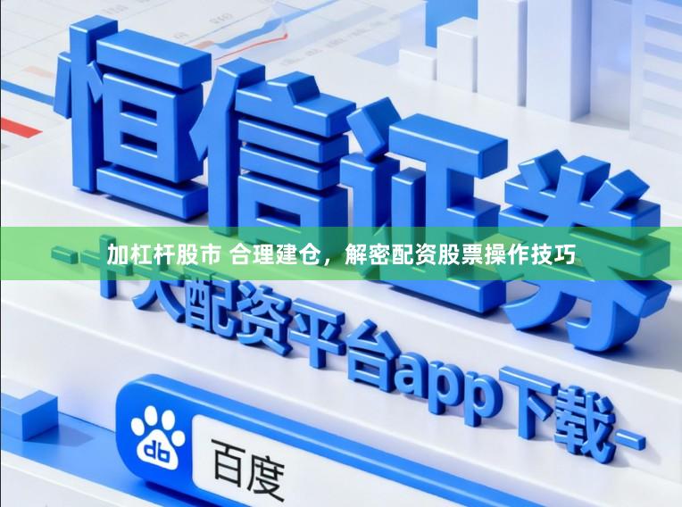 加杠杆股市 合理建仓，解密配资股票操作技巧