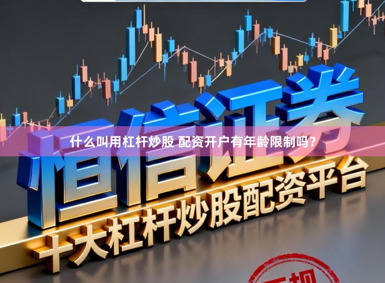 什么叫用杠杆炒股 配资开户有年龄限制吗？
