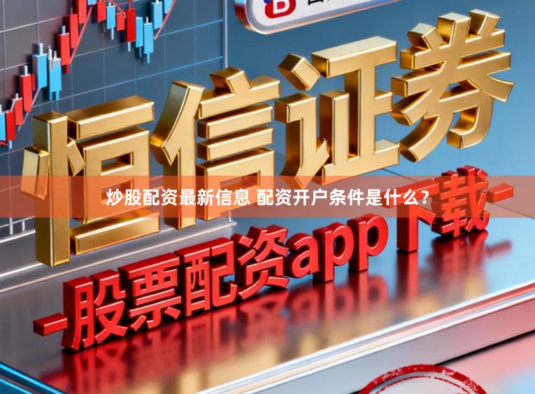 炒股配资最新信息 配资开户条件是什么?